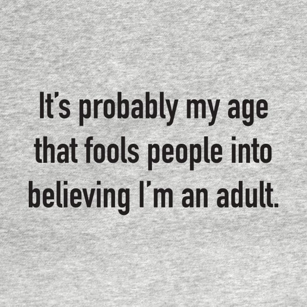 It's Probably My Age That Fools People Into Believing I'm An Adult. by DubyaTee